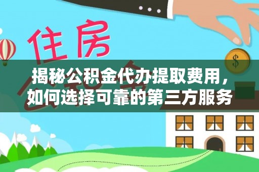 泗阳揭秘公积金代办提取费用，如何选择可靠的第三方服务？