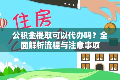 泗阳公积金提取可以代办吗？全面解析流程与注意事项