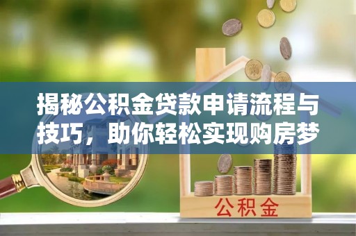 泗阳揭秘公积金贷款申请流程与技巧，助你轻松实现购房梦想