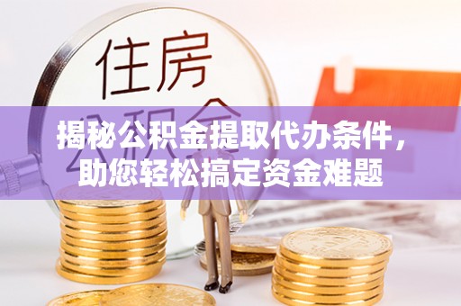 泗阳揭秘公积金提取代办条件，助您轻松搞定资金难题