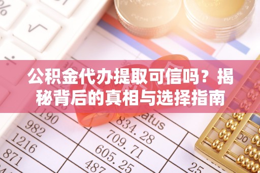泗阳公积金代办提取可信吗？揭秘背后的真相与选择指南
