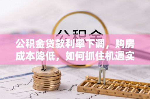 泗阳公积金贷款利率下调，购房成本降低，如何抓住机遇实现安居梦想？