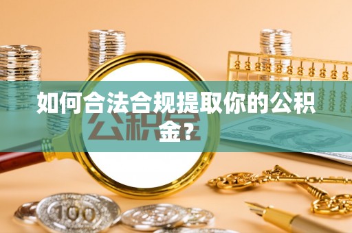 泗阳如何合法合规提取你的公积金？