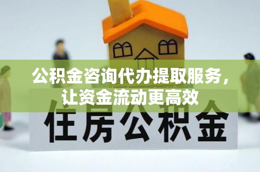 泗阳公积金咨询代办提取服务，让资金流动更高效