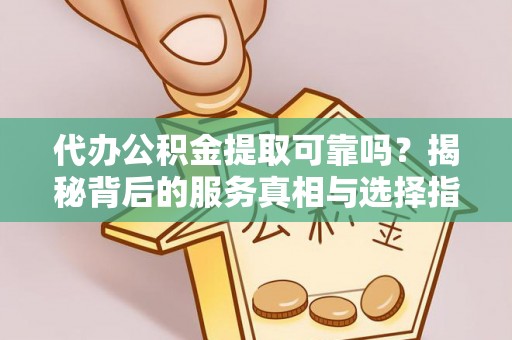 泗阳代办公积金提取可靠吗？揭秘背后的服务真相与选择指南