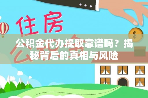 泗阳公积金代办提取靠谱吗？揭秘背后的真相与风险