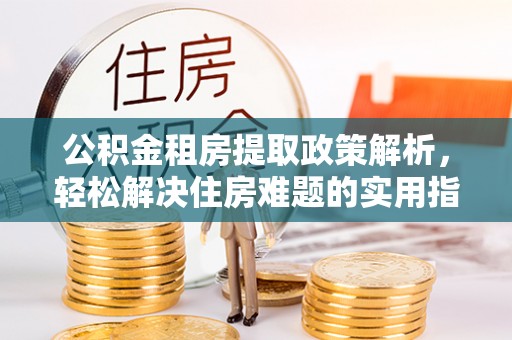 泗阳公积金租房提取政策解析，轻松解决住房难题的实用指南