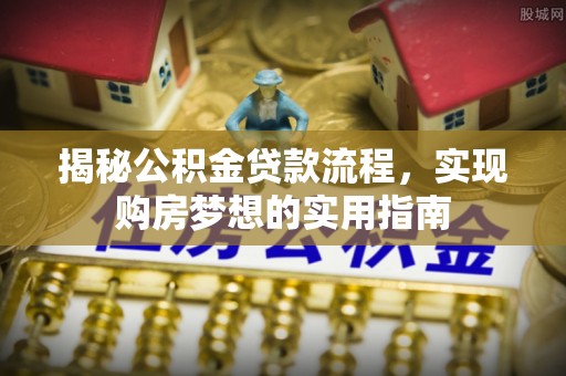 泗阳揭秘公积金贷款流程，实现购房梦想的实用指南