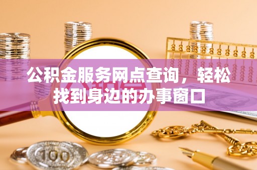 泗阳公积金服务网点查询，轻松找到身边的办事窗口