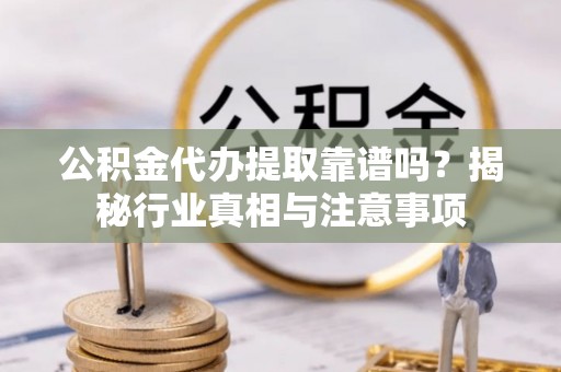 泗阳公积金代办提取靠谱吗？揭秘行业真相与注意事项