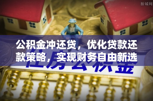 泗阳公积金冲还贷，优化贷款还款策略，实现财务自由新选择